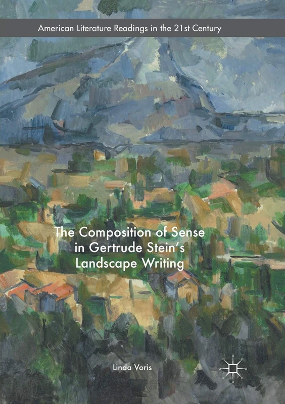 The Composition of Sense in Gertrude Stein's Landscape Writing (American Literature Readings in the 21st Century)