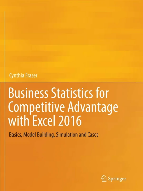 Business Statistics for Competitive Advantage with Excel 2016: Basics, Model Building, Simulation and Cases