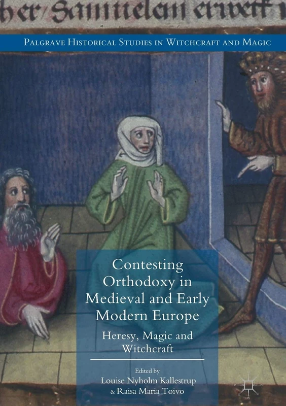 Contesting Orthodoxy in Medieval and Early Modern Europe: Heresy, Magic and Witchcraft (Palgrave Historical Studies in Witchcraft and Magic)