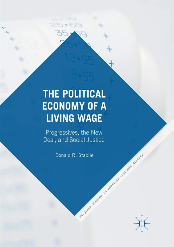 The Political Economy of a Living Wage: Progressives, the New Deal, and Social Justice (Palgrave Studies in American Economic History)