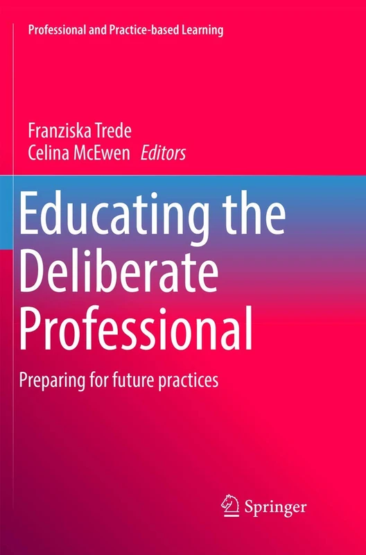 Educating the Deliberate Professional: Preparing for future practices: 17 (Professional and Practice-based Learning, 17)