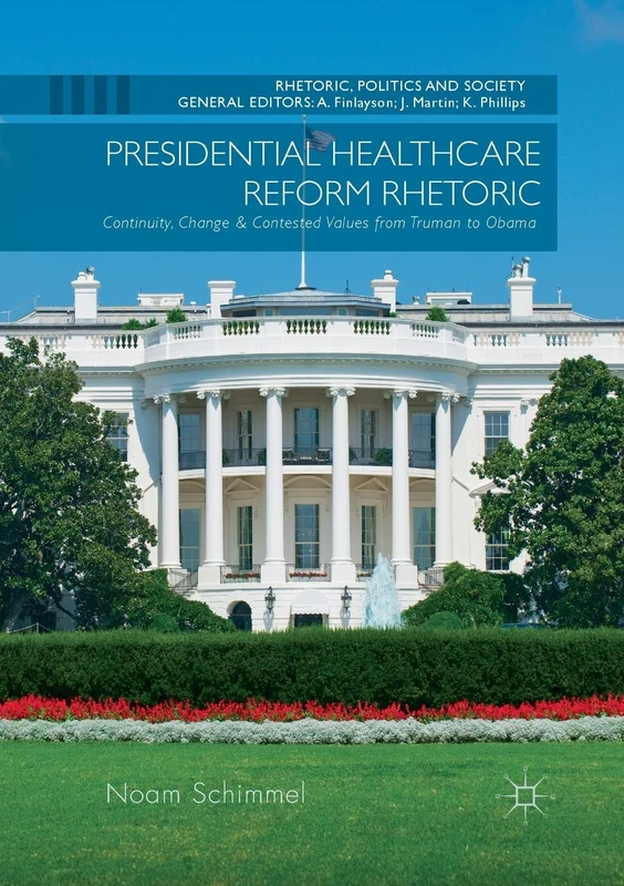 Presidential Healthcare Reform Rhetoric: Continuity, Change & Contested Values from Truman to Obama (Rhetoric, Politics and Society)