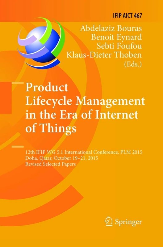 Product Lifecycle Management in the Era of Internet of Things: 12th IFIP WG 5.1 International Conference, PLM 2015, Doha, Qatar, October 19-21, 2015, ... and Communication Technology, 467)