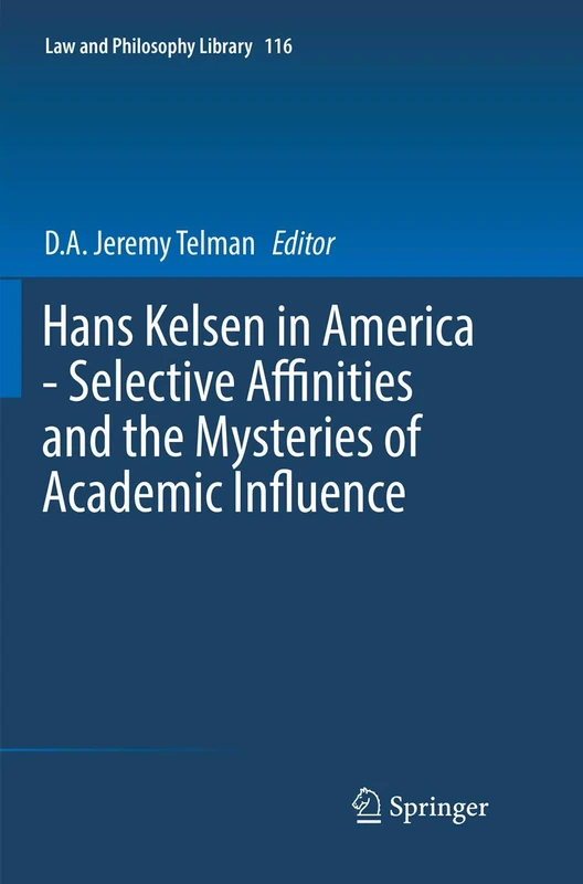 Hans Kelsen in America - Selective Affinities and the Mysteries of Academic Influence: 116 (Law and Philosophy Library, 116)