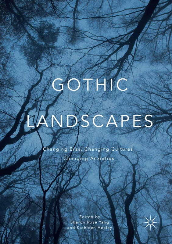 Gothic Landscapes: Changing Eras, Changing Cultures, Changing Anxieties