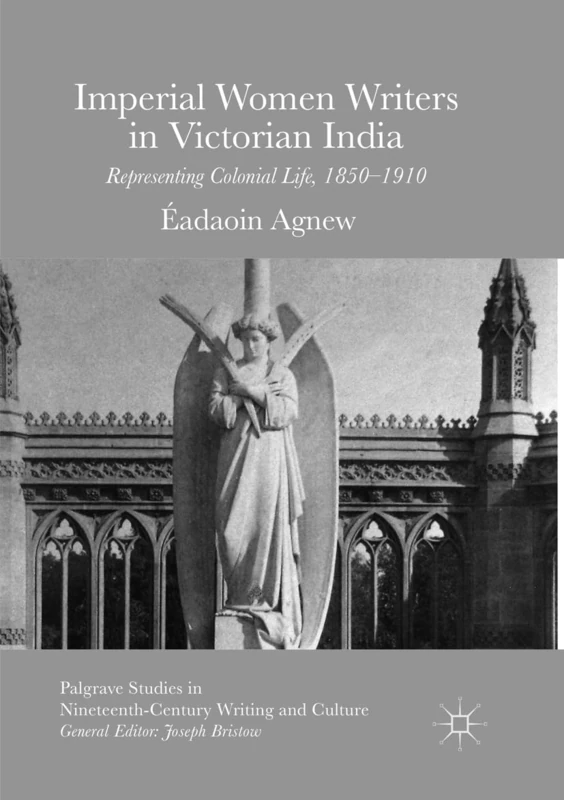 Imperial Women Writers in Victorian India: Representing Colonial Life, 1850-1910 (Palgrave Studies in Nineteenth-Century Writing and Culture)