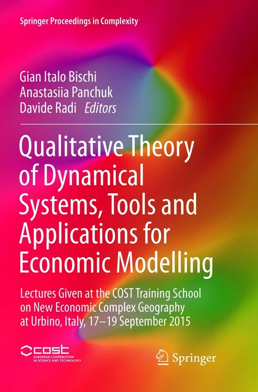 Qualitative Theory of Dynamical Systems, Tools and Applications for Economic Modelling: Lectures Given at the COST Training School on New Economic ... 2015 (Springer Proceedings in Complexity)