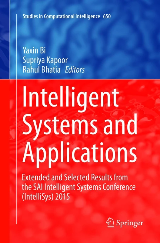 Intelligent Systems and Applications: Extended and Selected Results from the SAI Intelligent Systems Conference (IntelliSys) 2015: 650 (Studies in Computational Intelligence, 650)