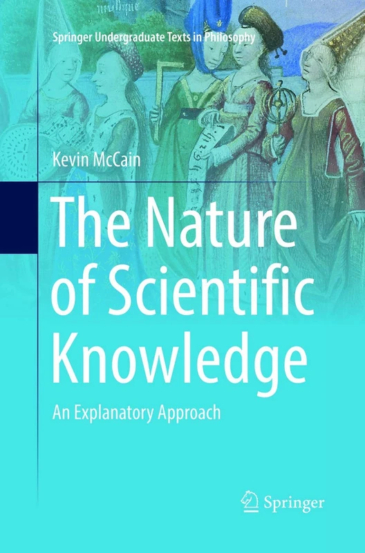The Nature of Scientific Knowledge: An Explanatory Approach (Springer Undergraduate Texts in Philosophy)