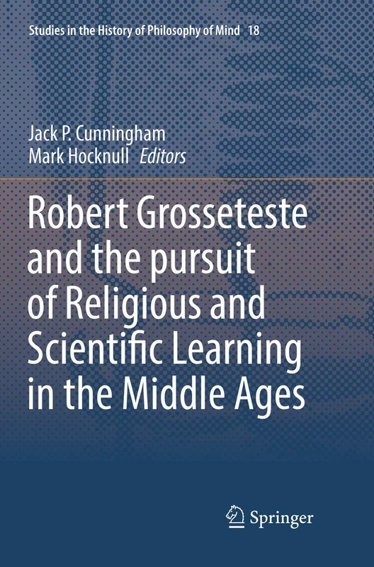 Robert Grosseteste and the pursuit of Religious and Scientific Learning in the Middle Ages: 18 (Studies in the History of Philosophy of Mind, 18)