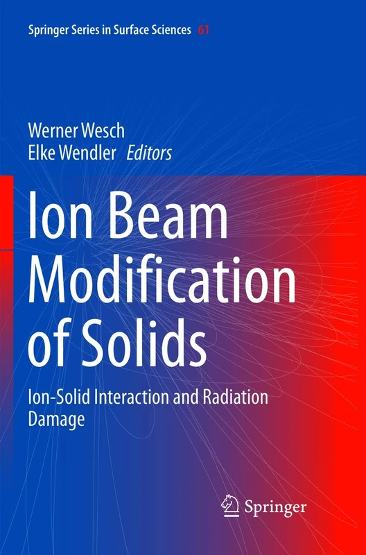 Ion Beam Modification of Solids: Ion-Solid Interaction and Radiation Damage: 61 (Springer Series in Surface Sciences, 61)