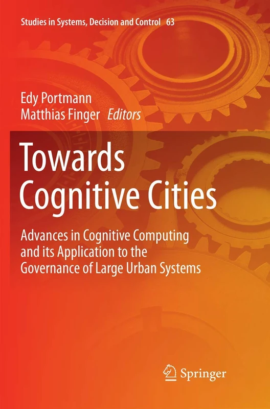 Towards Cognitive Cities: Advances in Cognitive Computing and its Application to the Governance of Large Urban Systems: 63 (Studies in Systems, Decision and Control, 63)