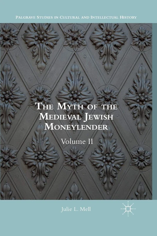 The Myth of the Medieval Jewish Moneylender: Volume II (Palgrave Studies in Cultural and Intellectual History)