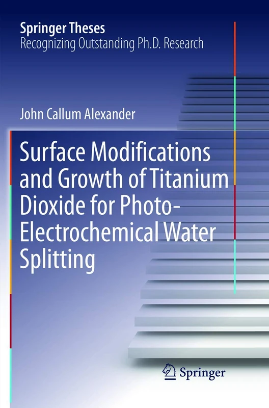 Surface Modifications and Growth of Titanium Dioxide for Photo-Electrochemical Water Splitting (Springer Theses)