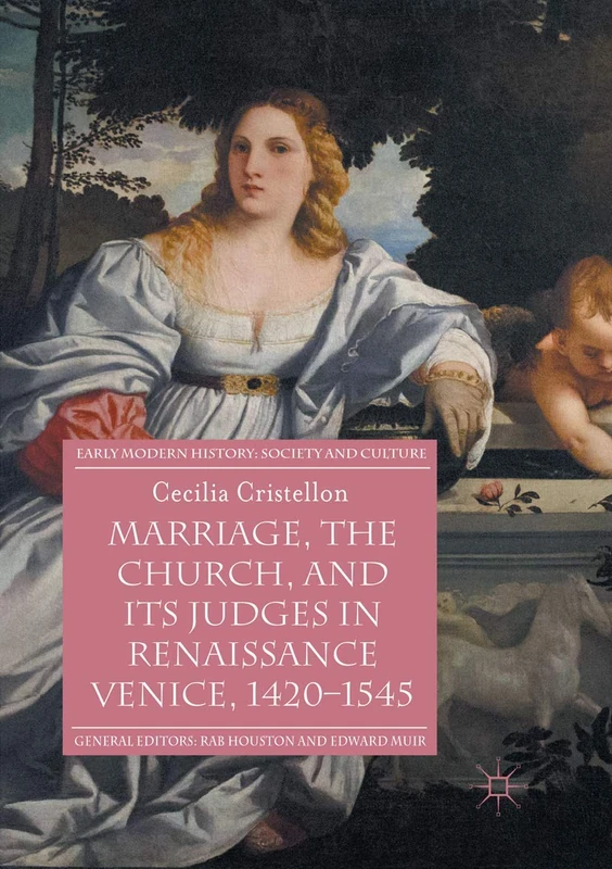 Marriage, the Church, and its Judges in Renaissance Venice, 1420-1545 (Early Modern History: Society and Culture)