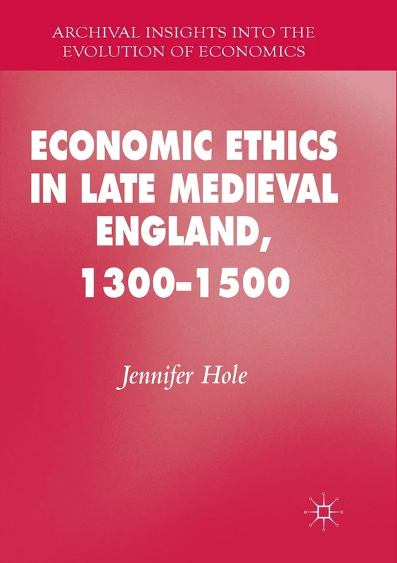 Economic Ethics in Late Medieval England, 1300–1500 (Archival Insights into the Evolution of Economics)