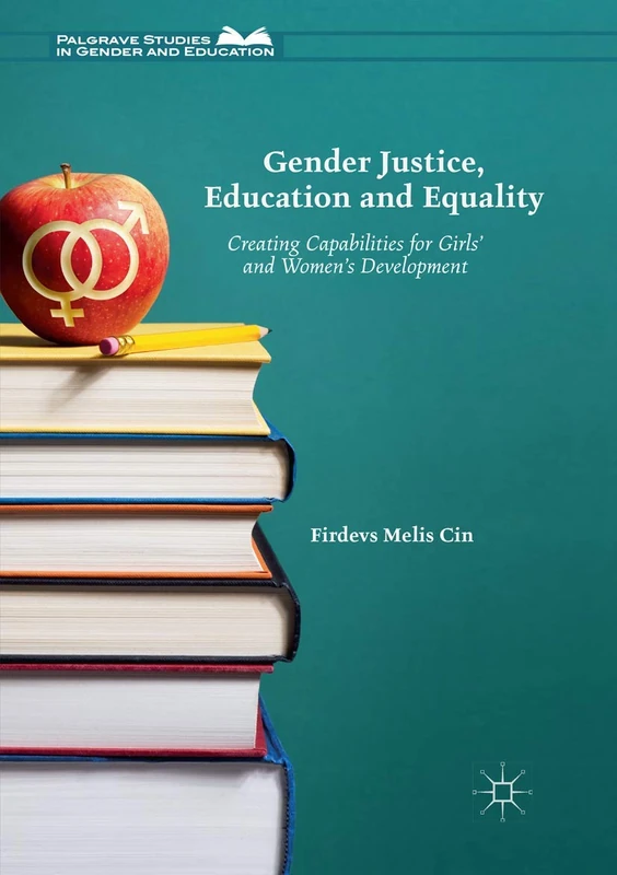 Gender Justice, Education and Equality: Creating Capabilities for Girls' and Women's Development (Palgrave Studies in Gender and Education)