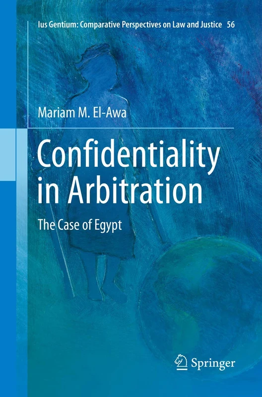 Confidentiality in Arbitration: The Case of Egypt: 56 (Ius Gentium: Comparative Perspectives on Law and Justice, 56)