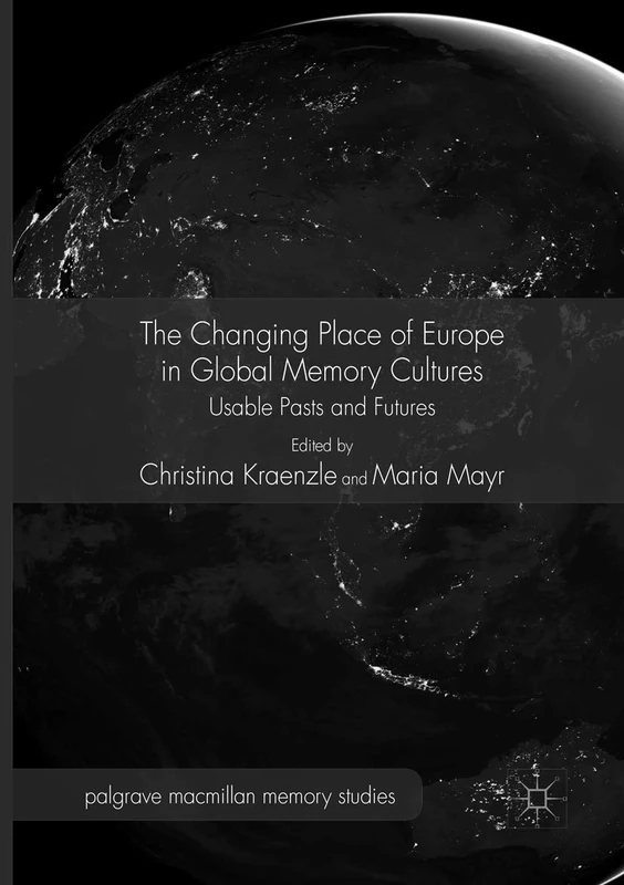 The Changing Place of Europe in Global Memory Cultures: Usable Pasts and Futures (Palgrave Macmillan Memory Studies)