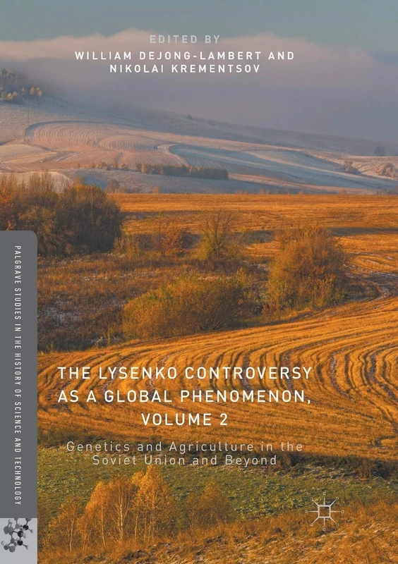 The Lysenko Controversy as a Global Phenomenon, Volume 2: Genetics and Agriculture in the Soviet Union and Beyond (Palgrave Studies in the History of Science and Technology)