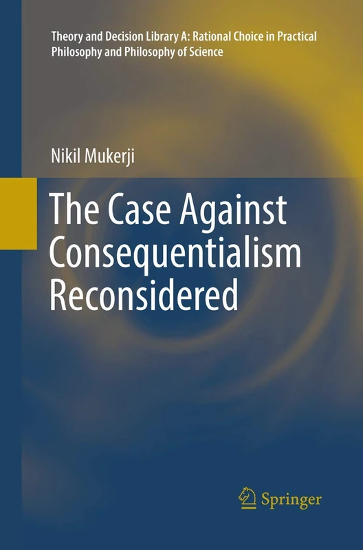 The Case Against Consequentialism Reconsidered: 51 (Theory and Decision Library A:, 51)