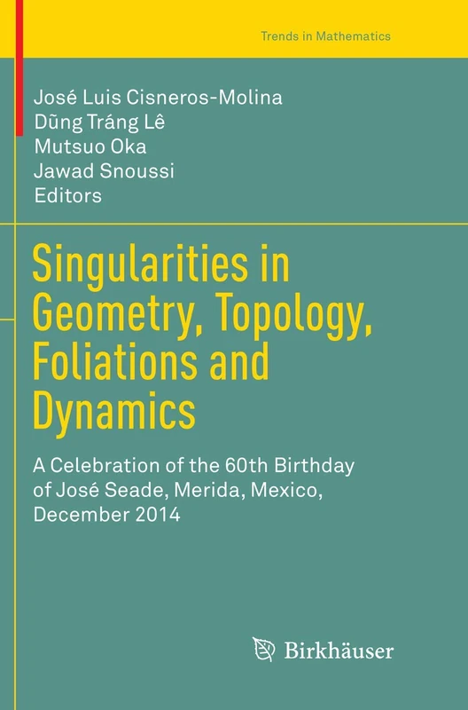 Singularities in Geometry, Topology, Foliations and Dynamics: A Celebration of the 60th Birthday of José Seade, Merida, Mexico, December 2014 (Trends in Mathematics)