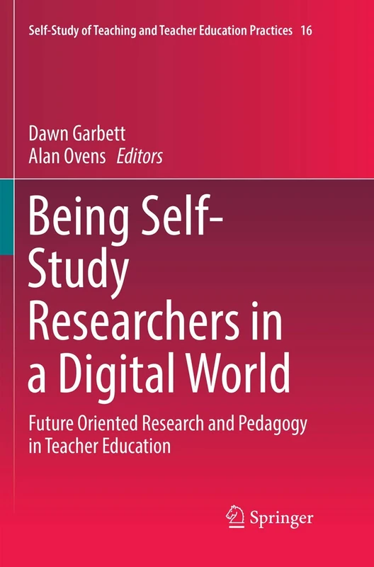 Being Self-Study Researchers in a Digital World: Future Oriented Research and Pedagogy in Teacher Education: 16 (Self-Study of Teaching and Teacher Education Practices, 16)