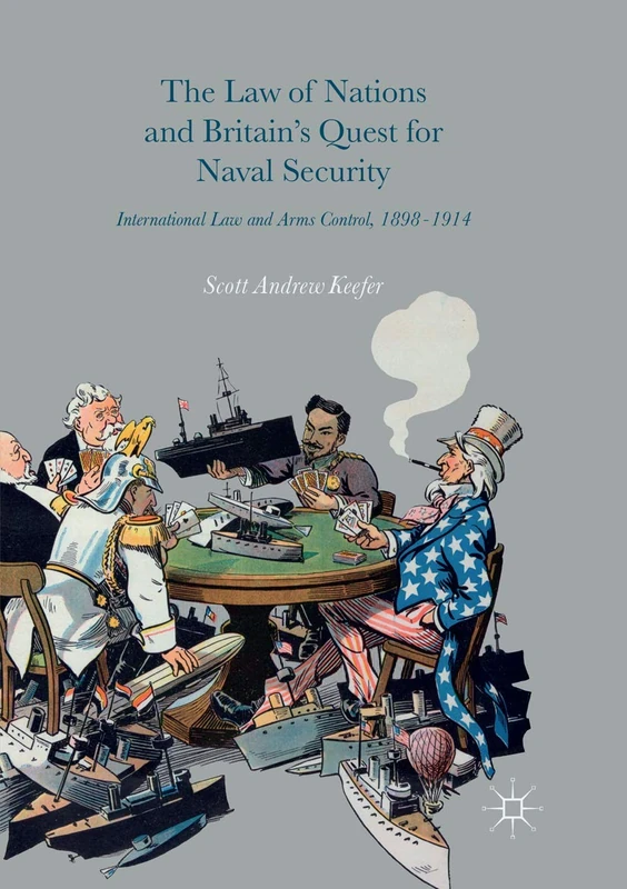 The Law of Nations and Britain’s Quest for Naval Security: International Law and Arms Control, 1898–1914
