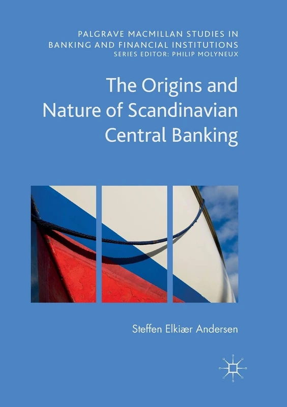 The Origins and Nature of Scandinavian Central Banking (Palgrave Macmillan Studies in Banking and Financial Institutions)