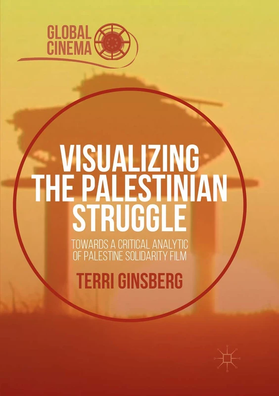 Visualizing the Palestinian Struggle: Towards a Critical Analytic of Palestine Solidarity Film (Global Cinema)