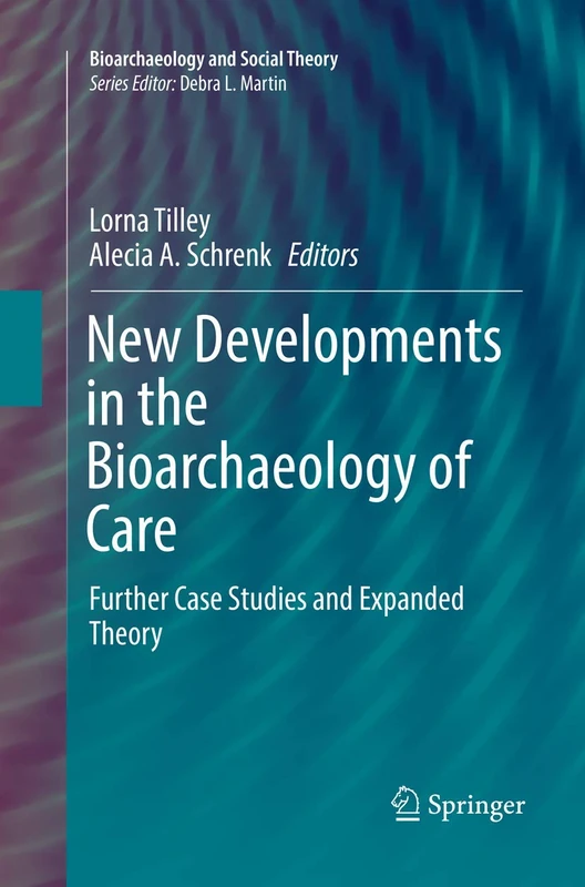 New Developments in the Bioarchaeology of Care: Further Case Studies and Expanded Theory (Bioarchaeology and Social Theory)