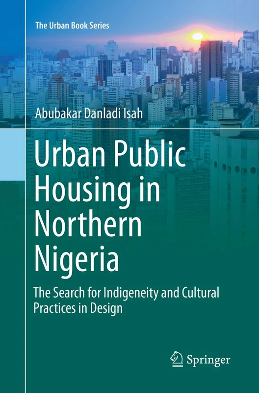 Urban Public Housing in Northern Nigeria: The Search for Indigeneity and Cultural Practices in Design (The Urban Book Series)