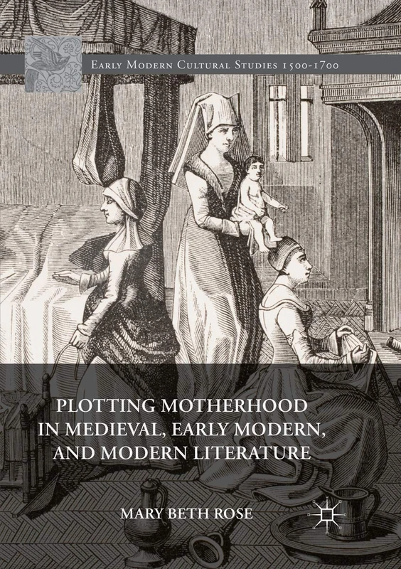 Plotting Motherhood in Medieval, Early Modern, and Modern Literature (Early Modern Cultural Studies 1500–1700)