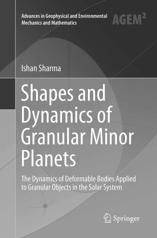 Shapes and Dynamics of Granular Minor Planets: The Dynamics of Deformable Bodies Applied to Granular Objects in the Solar System (Advances in Geophysical and Environmental Mechanics and Mathematics)