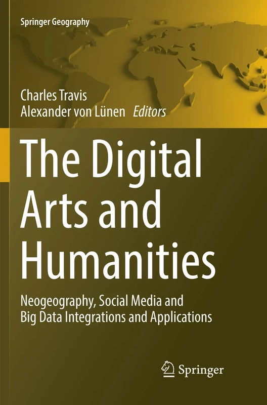The Digital Arts and Humanities: Neogeography, Social Media and Big Data Integrations and Applications (Springer Geography)