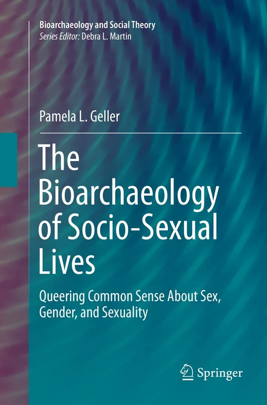 The Bioarchaeology of Socio-Sexual Lives: Queering Common Sense About Sex, Gender, and Sexuality (Bioarchaeology and Social Theory)