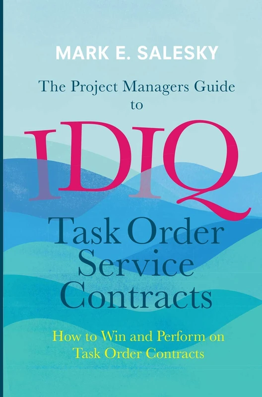 The Project Managers Guide to IDIQ Task Order Service Contracts: How to Win and Perform on Task Order Contracts