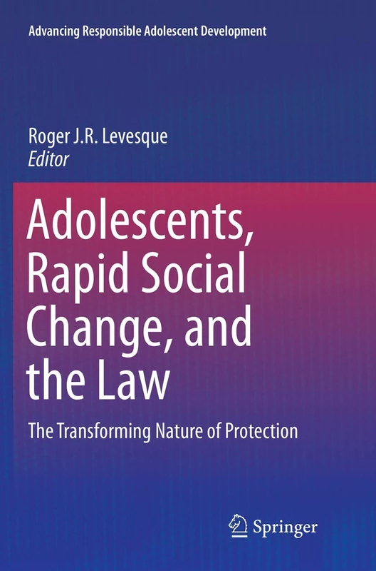 Adolescents, Rapid Social Change, and the Law: The Transforming Nature of Protection (Advancing Responsible Adolescent Development)