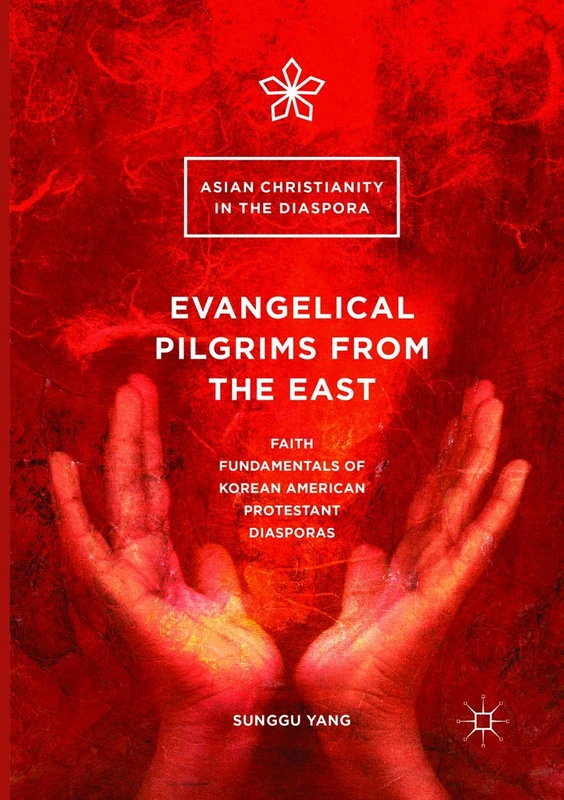 Evangelical Pilgrims from the East: Faith Fundamentals of Korean American Protestant Diasporas (Asian Christianity in the Diaspora)
