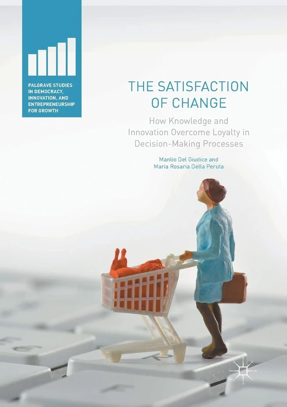 The Satisfaction of Change: How Knowledge and Innovation Overcome Loyalty in Decision-Making Processes (Palgrave Studies in Democracy, Innovation, and Entrepreneurship for Growth)