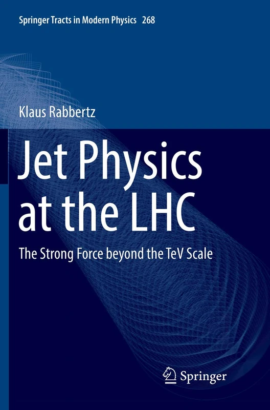 Jet Physics at the LHC: The Strong Force beyond the TeV Scale: 268 (Springer Tracts in Modern Physics)