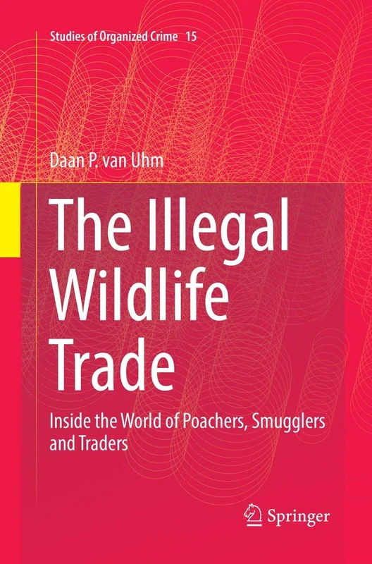 The Illegal Wildlife Trade: Inside the World of Poachers, Smugglers and Traders: 15 (Studies of Organized Crime, 15)