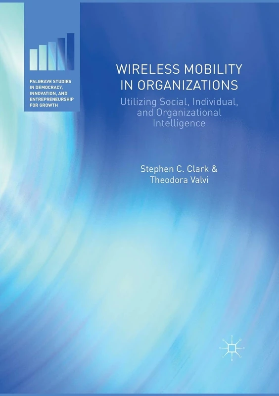 Wireless Mobility in Organizations: Utilizing Social, Individual, and Organizational Intelligence (Palgrave Studies in Democracy, Innovation, and Entrepreneurship for Growth) - Image 1
