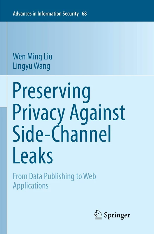 Preserving Privacy Against Side-Channel Leaks: From Data Publishing to Web Applications: 68 (Advances in Information Security, 68)