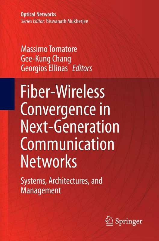 Fiber-Wireless Convergence in Next-Generation Communication Networks: Systems, Architectures, and Management (Optical Networks)