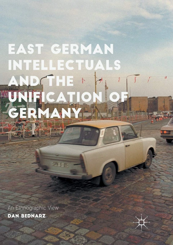 East German Intellectuals and the Unification of Germany: An Ethnographic View (Palgrave Studies in Social Science History)