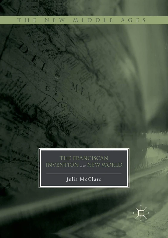 The Franciscan Invention of the New World (The New Middle Ages)