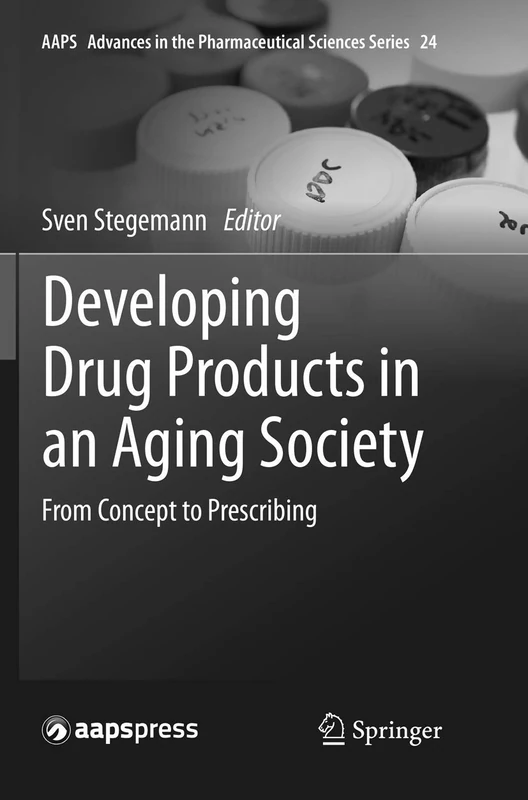 Developing Drug Products in an Aging Society: From Concept to Prescribing: 24 (AAPS Advances in the Pharmaceutical Sciences Series, 24)