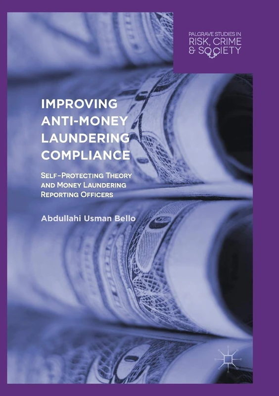 Improving Anti-Money Laundering Compliance: Self-Protecting Theory and Money Laundering Reporting Officers (Palgrave Studies in Risk, Crime and Society)