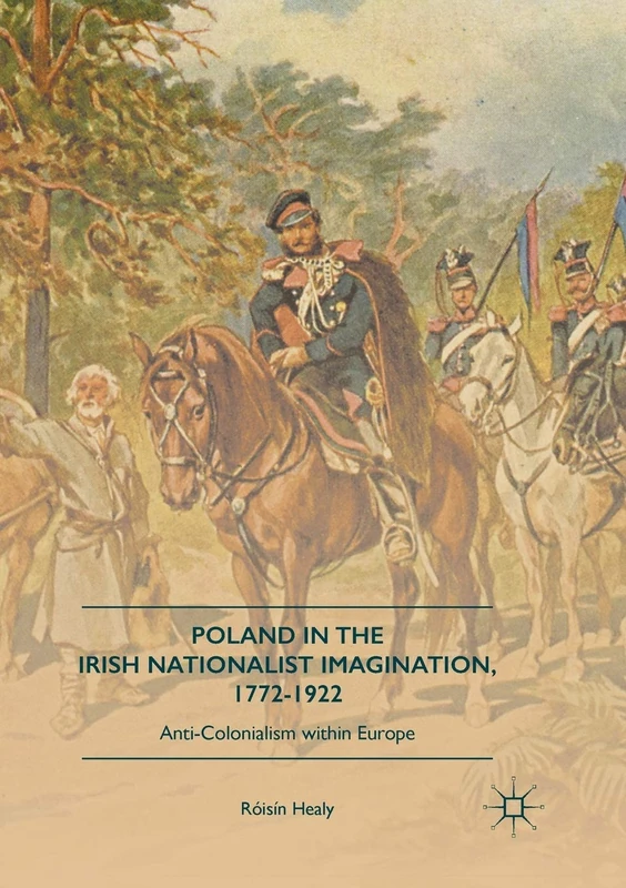 Poland in the Irish Nationalist Imagination, 1772–1922: Anti-Colonialism within Europe